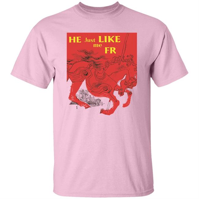 Shirts That Go Hard Merch He Just Like Me Fr Shirt