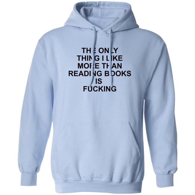 Shirts That Go Hard The Only Thing I Like More Than Reading Books Is Fucking Shirt