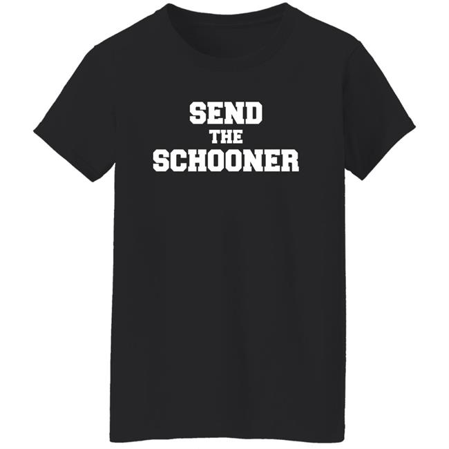 Send The Schooner T Shirt #Sendtheschooner