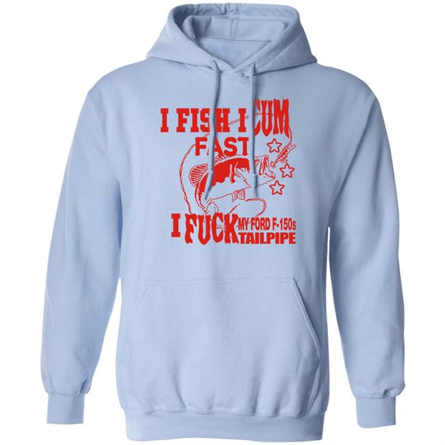Shirts That Go Hard Merch I Fish I Cum Fast I Fuck My Ford F-150S Tailpipe Shirt