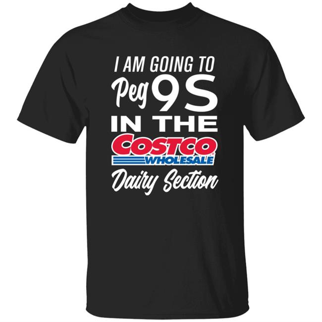 I Am Going To Peg 9S In The Costco Wholesale Dairy Section Shirt