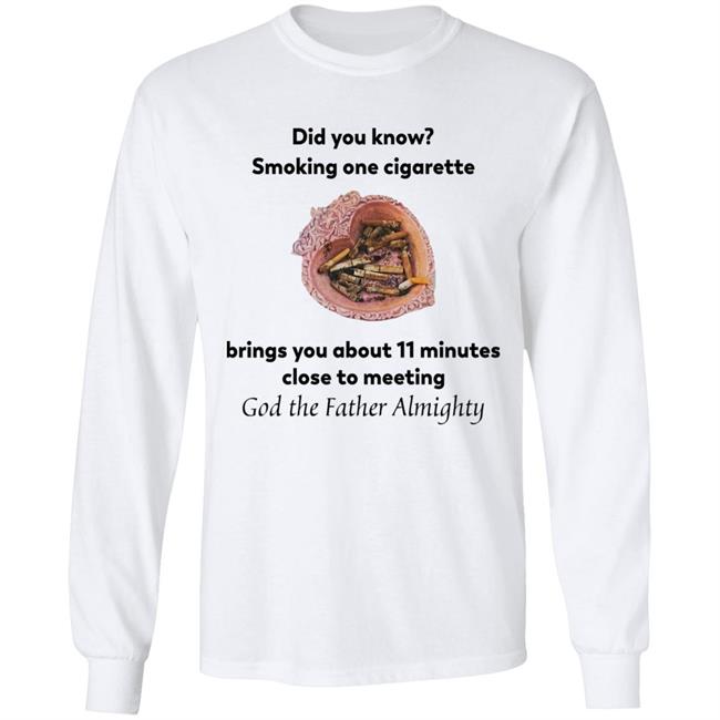 Did You Know Smoking One Cigarette Brings You About 11 Minutes Close To Meeting God The Father Almighty Shirt