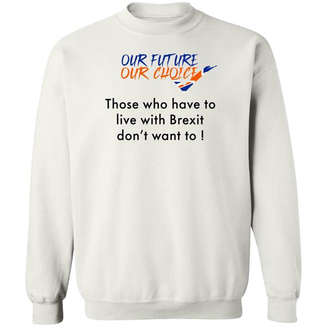 Ask Des Our Future Our Choice Those Who Have To Live With Brexit Don't Want To Shirt