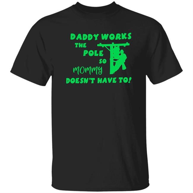 Shirts That Go Hard Daddy Works The Pole So Mommy Doesn't Have To Shirt