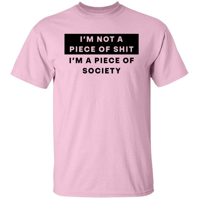 Shirts That Go Hard I'm Not A Piece Of Shit I'm A Piece Of Society Shirt