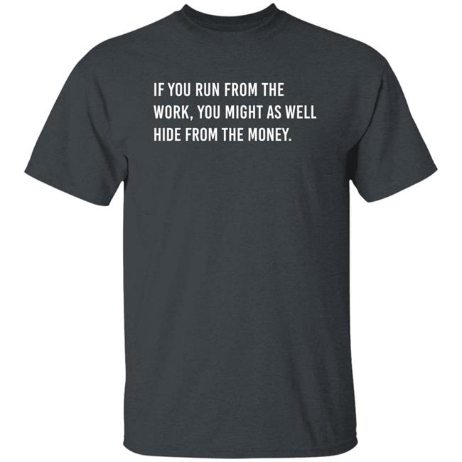 If You Run From The Work You Might As Well Hide From The Money Shirt Steve Harvey