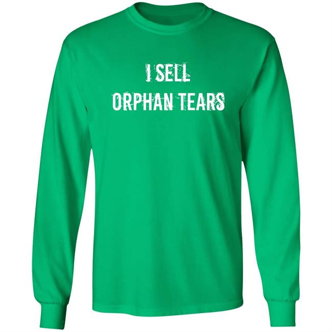 I Sell Orphan Tears Shirt Shirts That Go Hard Shirts That Go Hard I Sell Orphan Tears Shirt