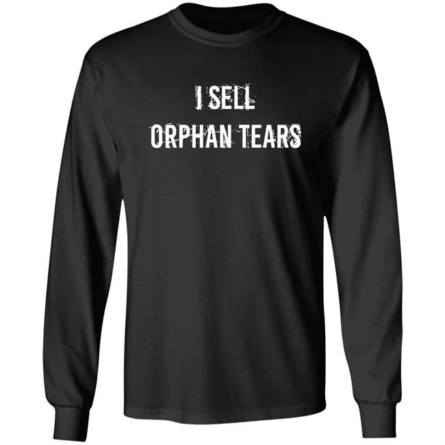 I Sell Orphan Tears Shirt Shirts That Go Hard I Sell Orphan Tears Shirt Shirts That Go Hard