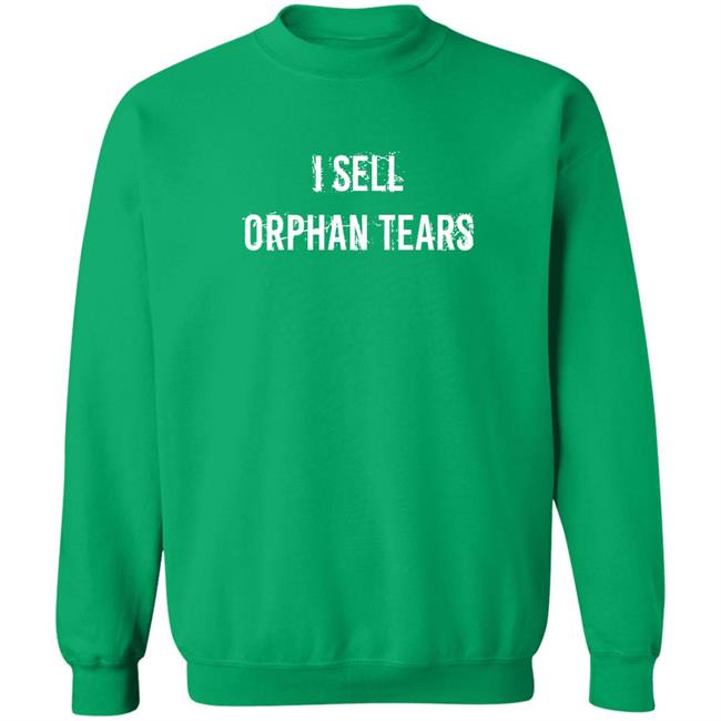 I Sell Orphan Tears Shirt Shirts That Go Hard Shirts That Go Hard I Sell Orphan Tears Shirt