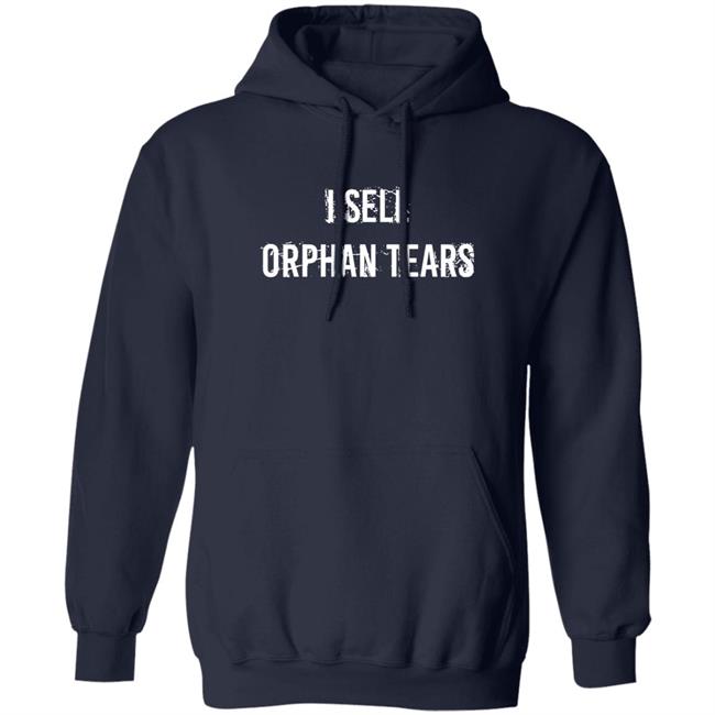 I Sell Orphan Tears Shirt Shirts That Go Hard Shirts That Go Hard I Sell Orphan Tears Shirt