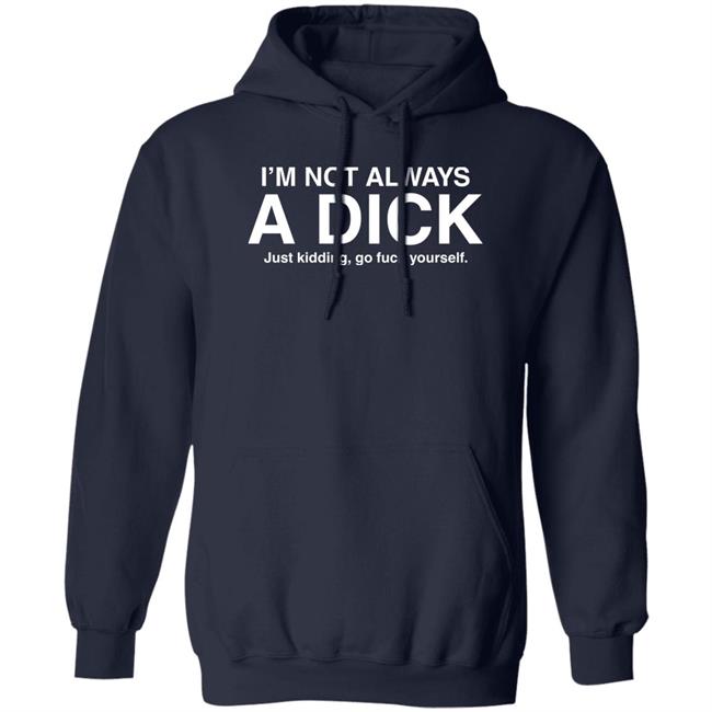 I'm Not Always A Dick Just Kidding Go Fuck Yourself T Shirt Eveldick