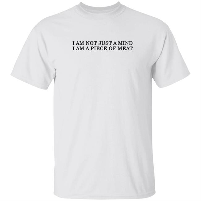 I Am Not Just A Mind I Am A Piece Of Meat T Shirt