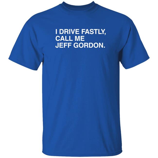 I Drive Fastly Call Me Jeff Gordon Obvious Shirts T Shirt
