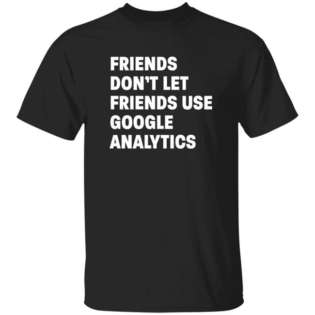 Friends Don't Let Friends Use Google Analytics Shirt Paul
