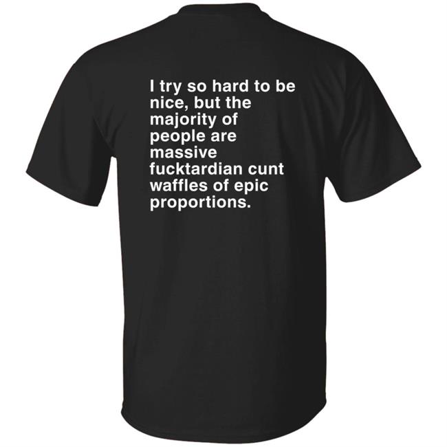 I Try So Hard To Be Nice But The Majority Of People Are Massive Fucktardian Cunt Waffles Of Epic Proportions Shirt Eimear Ennis Graham Kathyburke