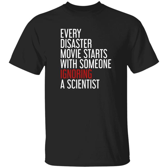 Every Disaster Movie Starts With Someone Ignoring A Scientist T Shirt Shikha Jain