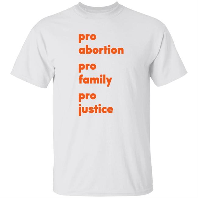 Pro Abortion Pro Family Pro Justice Shirt