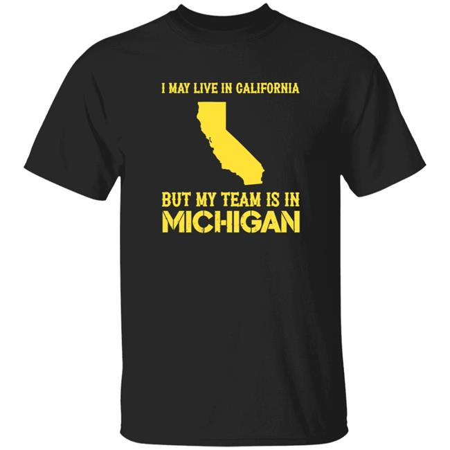 I May Live In California But My Team Is In Michigan Shirt