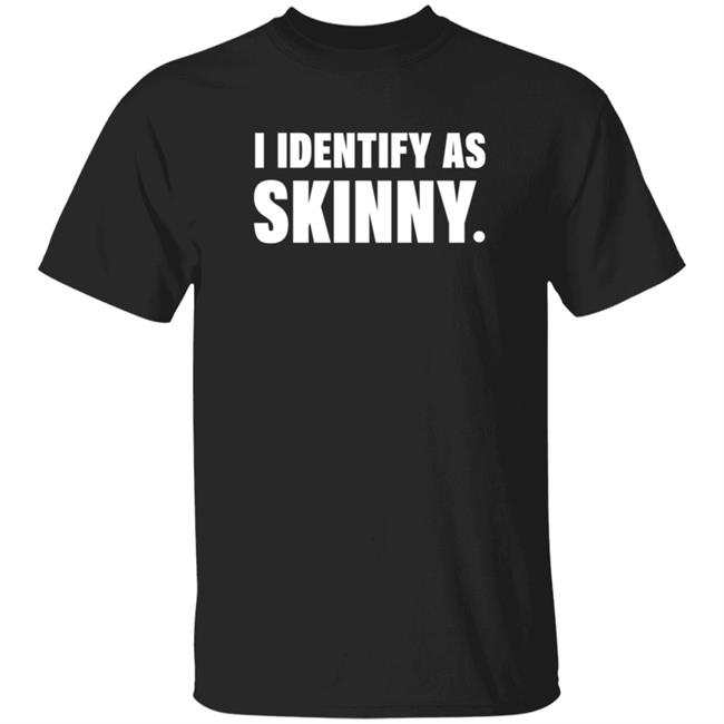 I Identify As Skinny Shirt The Comedy Outlet
