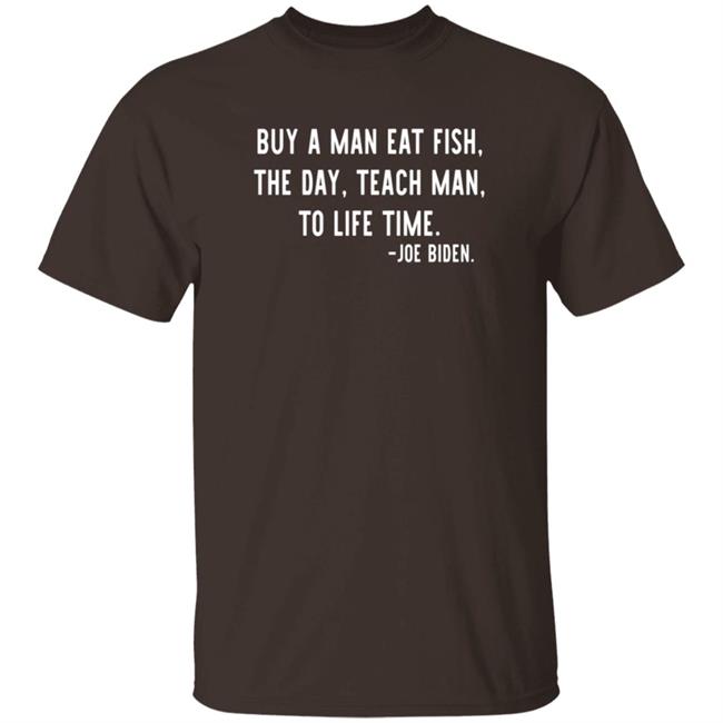 Buy A Man Eat Fish The Day Teach Man To Life Time Joe Biden T Shirt Rothmus