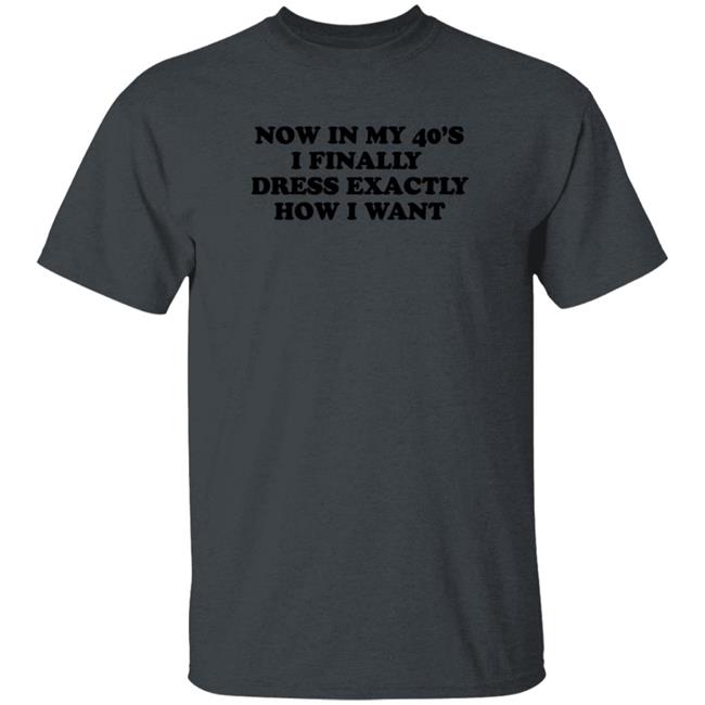 Homage Merch Now In My 40’S I Finally Dress Exactly How I Want Shirt Petros Papadakis