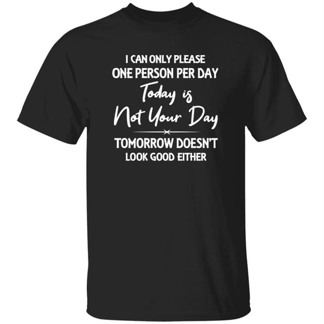 Mark Watson I Can Only Please One Person A Day Today Is Not Your Day Tomorrow Doesn't Look Good Either Shirt