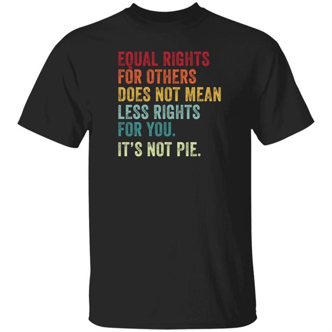 Raychelle Burks Equal Rights For Others Does Not Mean Less Rights For You Its Not Pie T Shirt