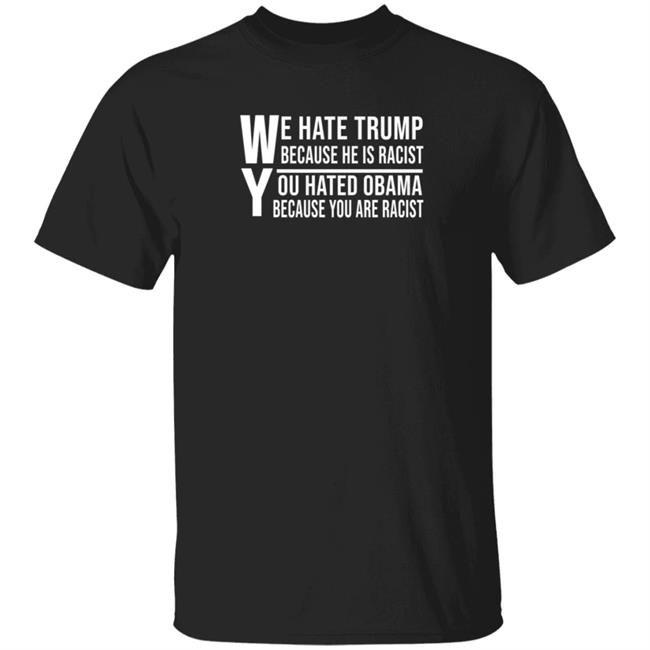Wish Merch We Hate Trump Because He Is Racist You Hated Obama Because You Are Racist Shirt