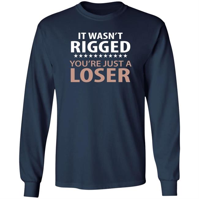 It Wasn't Rigged You're Just A Loser Shirt It Wasn't Rigged You're Just A Loser Shirt