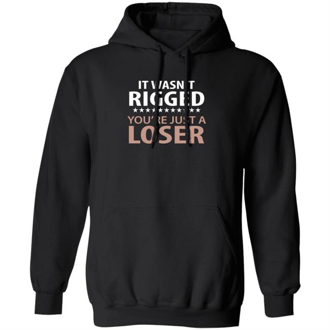 It Wasn't Rigged You're Just A Loser Shirt It Wasn't Rigged You're Just A Loser Shirt
