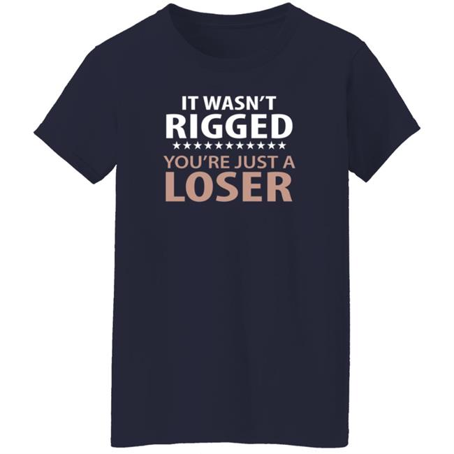 It Wasn't Rigged You're Just A Loser Shirt It Wasn't Rigged You're Just A Loser Shirt