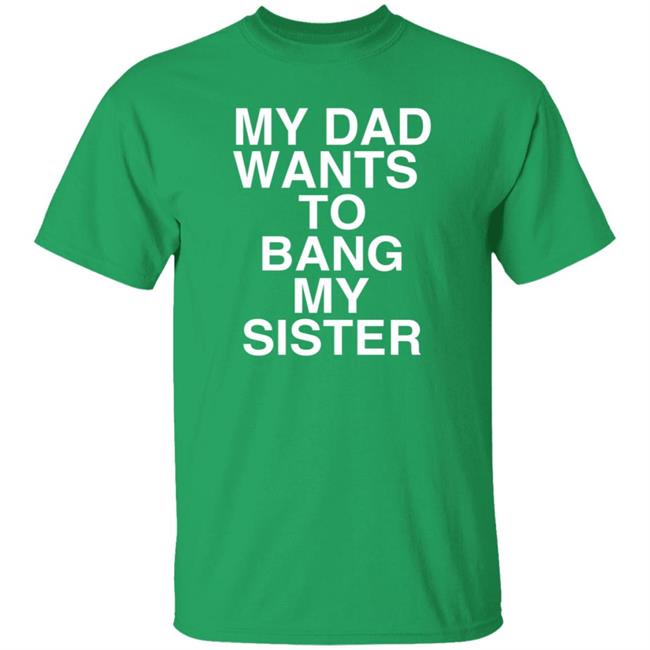 PatriotTakes My Dad Wants To Bang My Sister T Shirt Don Jr