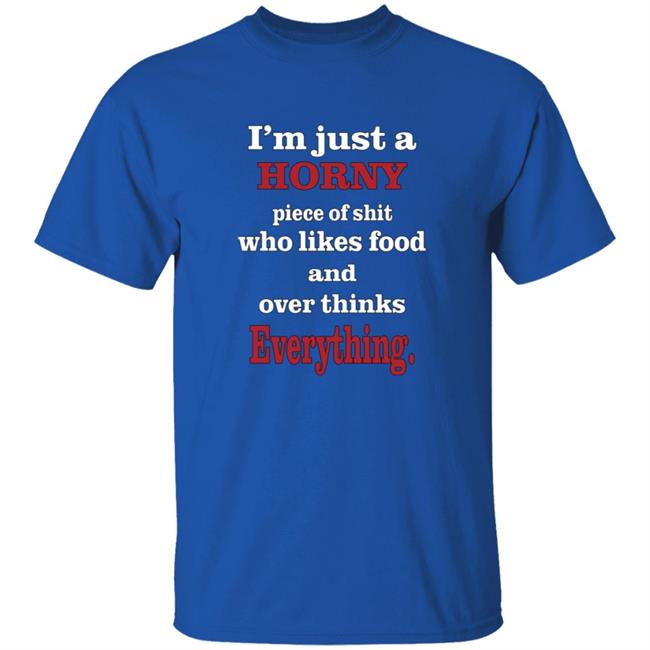 I'm Just A Horny Piece Of Shit Who Likes Food And Over Thinks Everything Shirt Deep Thot
