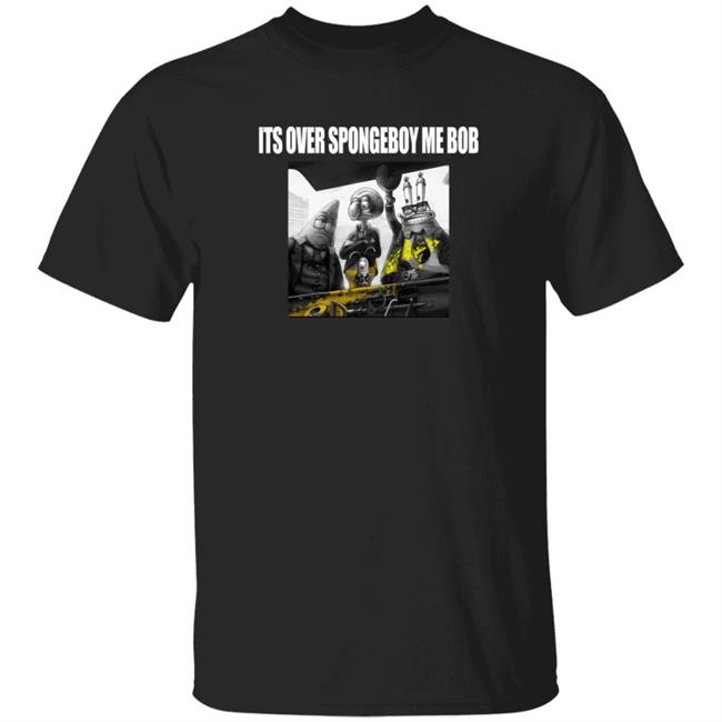 Its Over Spongeboy Me Bod T Shirt
