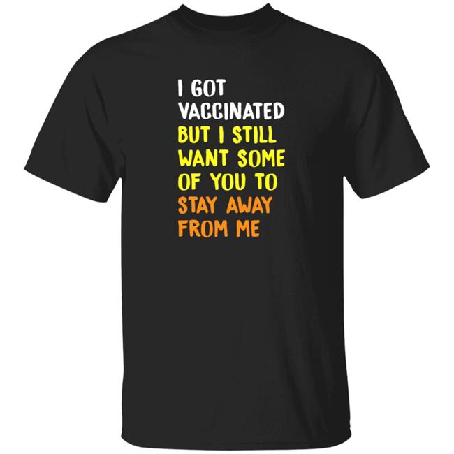 I Got Vaccinated But I Still Want Some Of You To Stay Away From Me T Shirt Osirez