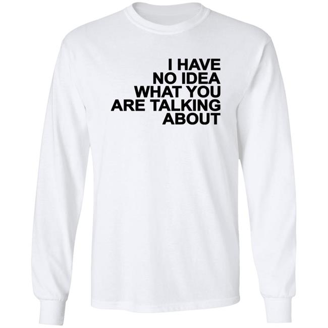I Have No Idea What You Are Talking About T Shirt Mark's Shirt I Have No Idea What You Are Talking About T Shirt Mark's Shirt