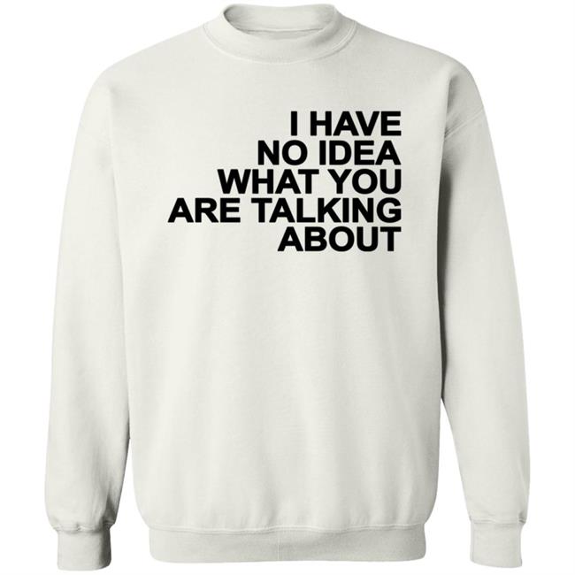 I Have No Idea What You Are Talking About T Shirt Mark's Shirt I Have No Idea What You Are Talking About T Shirt Mark's Shirt