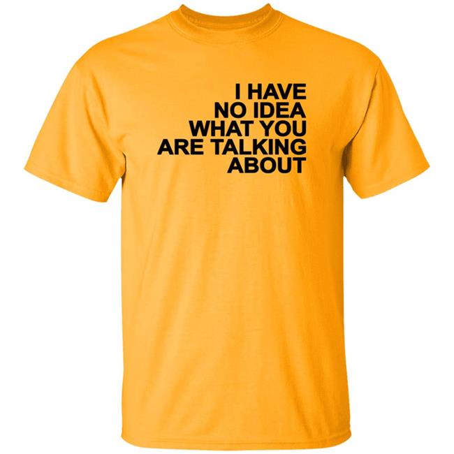 I Have No Idea What You Are Talking About T Shirt Mark's Shirt