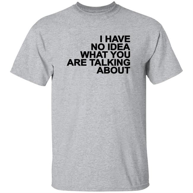 I Have No Idea What You Are Talking About T Shirt Mark's Shirt I Have No Idea What You Are Talking About T Shirt Mark's Shirt
