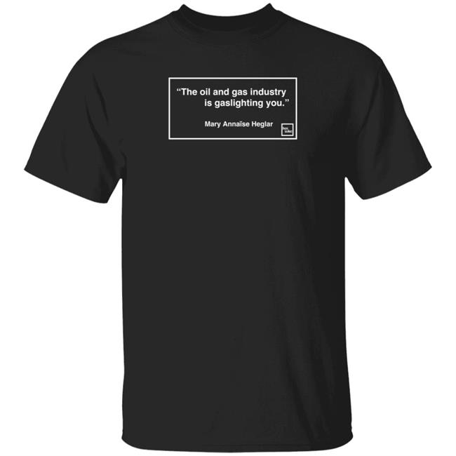 Hot Take Mary Annaise Heglar The Oil And Gas Industry Is Gaslighting You T Shirt Amy Westervelt