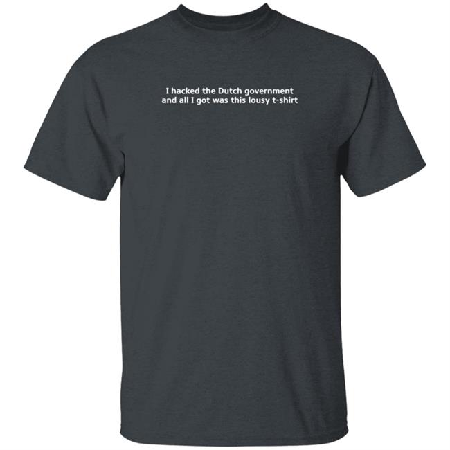 I Hacked The Dutch Government And All I Got Was This Lousy T Shirt Shirt