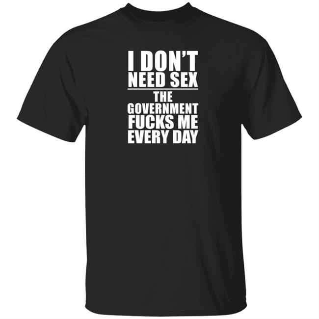I Don't Need Sex The Government Fucks Me Every Day Shirt Rtn. Rasputin