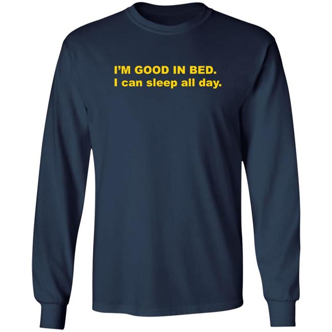 I'm Good In Bed I Can Sleep All Day T Shirt Dumbricardo I'm Good In Bed I Can Sleep All Day T Shirt Dumbricardo