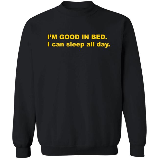 I'm Good In Bed I Can Sleep All Day T Shirt Dumbricardo I'm Good In Bed I Can Sleep All Day T Shirt Dumbricardo