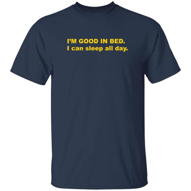 I'm Good In Bed I Can Sleep All Day T Shirt Dumbricardo I'm Good In Bed I Can Sleep All Day T Shirt Dumbricardo