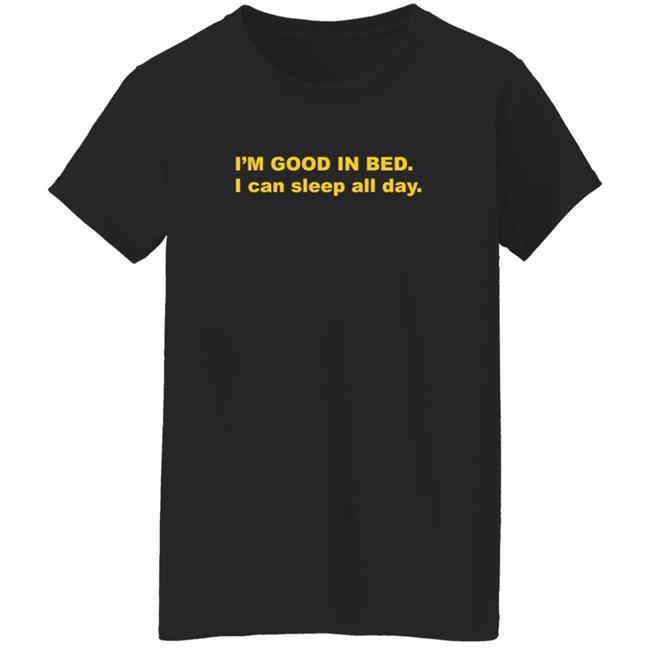 I'm Good In Bed I Can Sleep All Day T Shirt Dumbricardo I'm Good In Bed I Can Sleep All Day T Shirt Dumbricardo