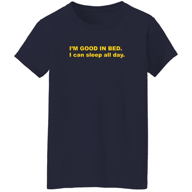 I'm Good In Bed I Can Sleep All Day T Shirt Dumbricardo I'm Good In Bed I Can Sleep All Day T Shirt Dumbricardo