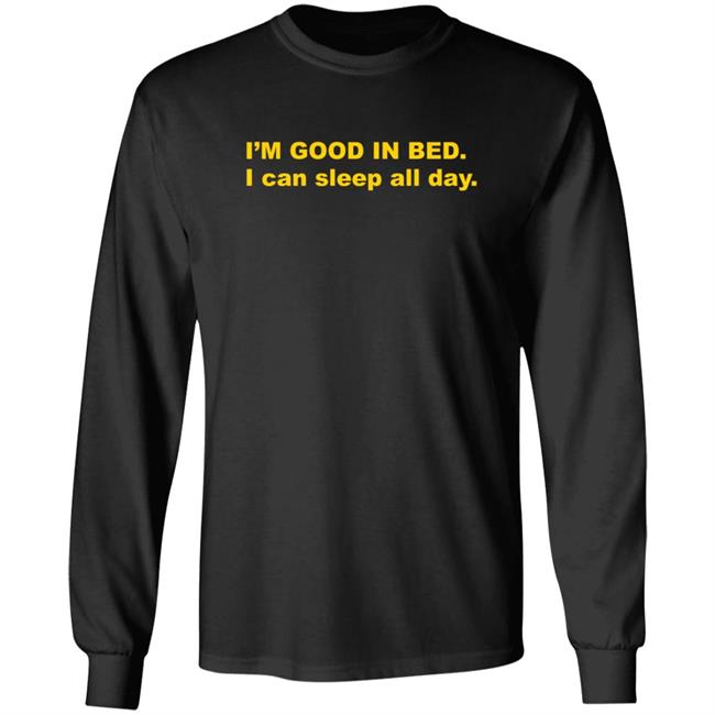 I'm Good In Bed I Can Sleep All Day T Shirt Dumbricardo I'm Good In Bed I Can Sleep All Day T Shirt Dumbricardo
