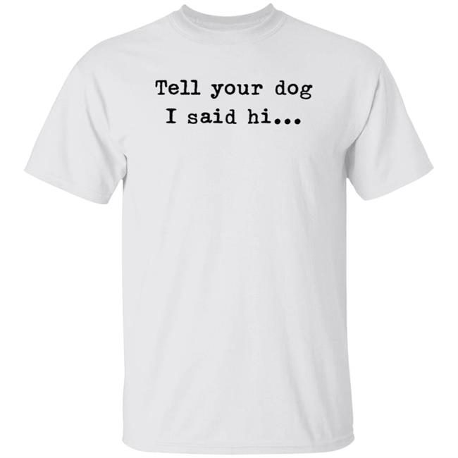 Tell Your Dog I Said Hi... Hoodie Tell Your Dog I Said Hi... Hoodie