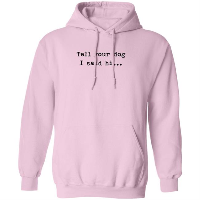 Tell Your Dog I Said Hi... Hoodie Tell Your Dog I Said Hi... Hoodie